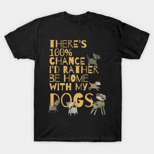 There's 100% Chance I'd Rather Be Home With My Dogs T-Shirt